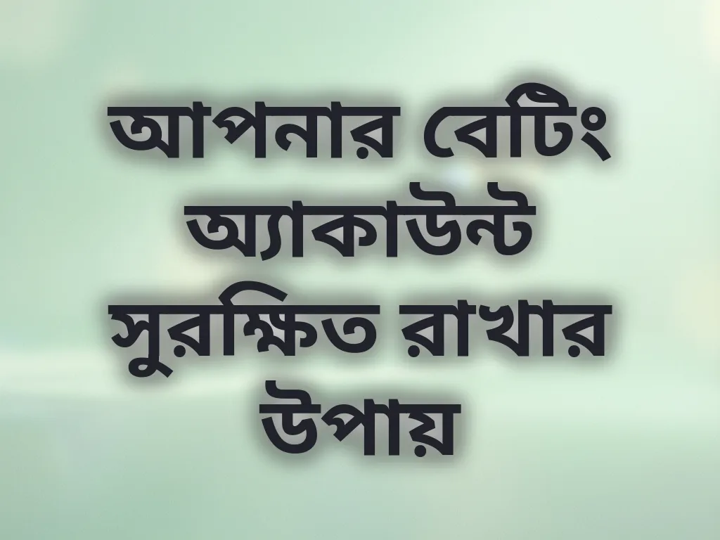 আপনার বেটিং অ্যাকাউন্ট সুরক্ষিত রাখার উপায়