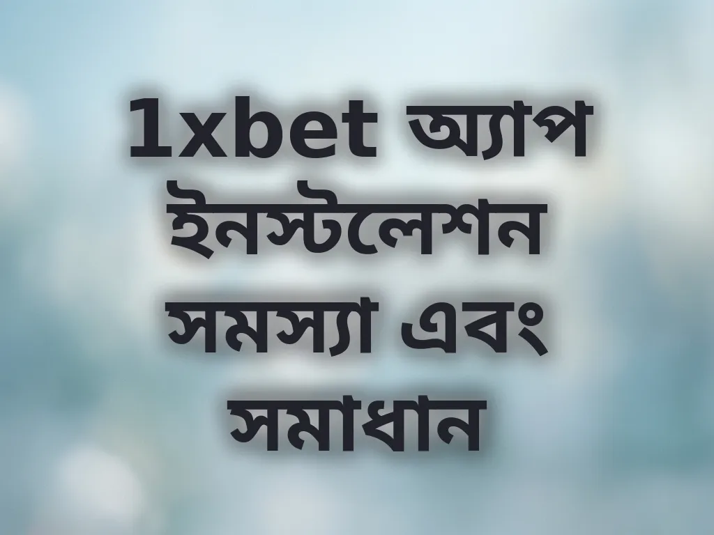 1xbet অ্যাপ ইনস্টলেশন সমস্যা এবং সমাধান