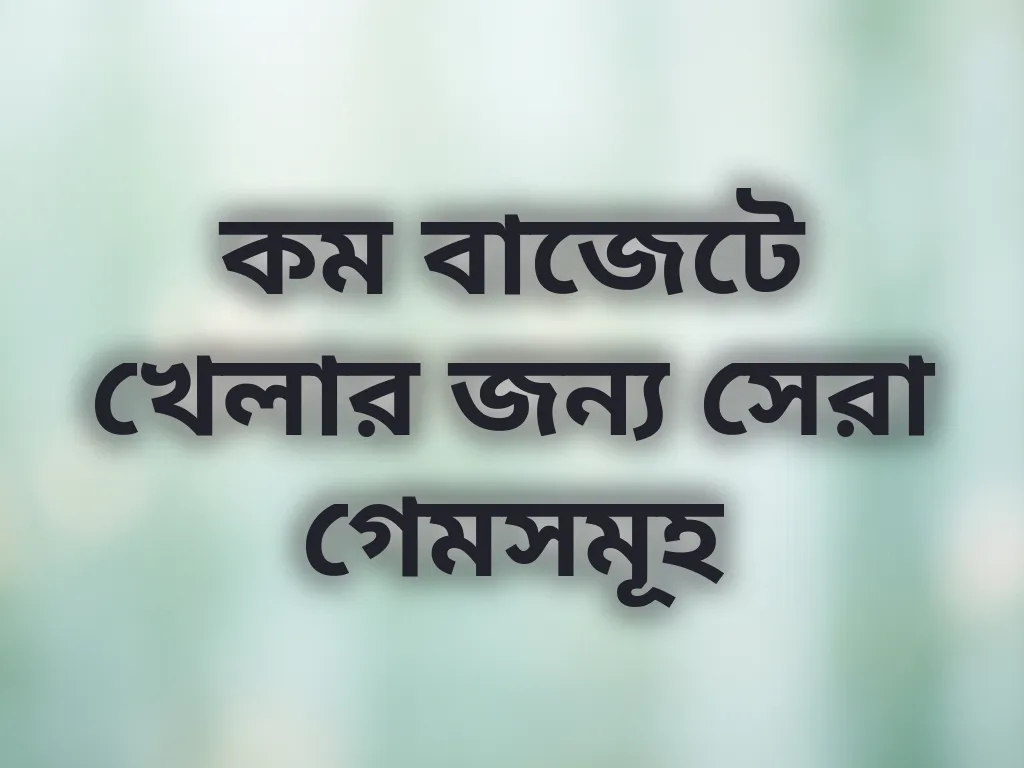কম বাজেটে খেলার জন্য সেরা গেমসমূহ